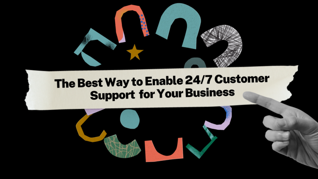 The Best Way to Enable 24/7 Customer Support  for Your Business